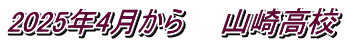 2025年4月から　　山崎高校